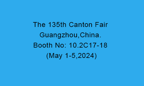 The 135th Canton Fair Guangzhou,China. Booth No: 10.2C17-18 (May 1-5,2024)